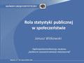 Janusz Witkowski GŁÓWNY URZĄD STATYSTYCZNY Gdynia, 17 - 18 marca 2016 roku Rola statystyki publicznej w społeczeństwie 1 Ogólnopolska konferencja naukowa.