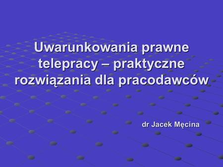 Uwarunkowania prawne telepracy – praktyczne rozwiązania dla pracodawców dr Jacek Męcina.