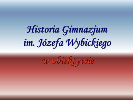 Historia Gimnazjum im. Józefa Wybickiego w obiektywie.