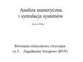 Analiza numeryczna i symulacja systemów Równania różniczkowe zwyczajne cz.3: Zagadnienie brzegowe (BVP) Janusz Miller.