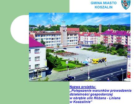 Nazwa projektu: „Polepszenie warunków prowadzenia działalności gospodarczej w obrębie ulic Różana - Lniana w Koszalinie” GMINA MIASTO KOSZALIN.