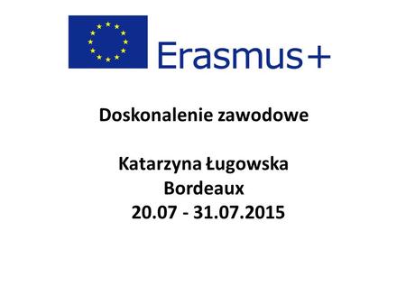 Doskonalenie zawodowe Katarzyna Ługowska Bordeaux 20.07 - 31.07.2015.