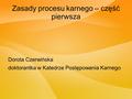 Zasady procesu karnego – część pierwsza Dorota Czerwińska doktorantka w Katedrze Postępowania Karnego.