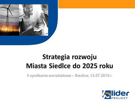 Strategia rozwoju Miasta Siedlce do 2025 roku w ramach II spotkanie warsztatowe – Siedlce, 13.07.2015 r.