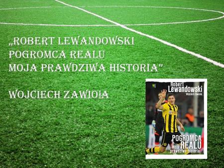 „Robert Lewandowski POGROMCA REALU Moja prawdziwa historia” Wojciech Zawio ł a.