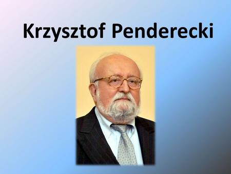 Krzysztof Penderecki. Krzysztof Eugeniusz Penderecki (ur. 23 listopada 1933 w Dębicy) Współczesny polski kompozytor, dyrygent i pedagog muzyczny, Przedstawiciel.