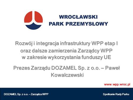 Www.wpp.wroc.pl DOZAMEL Sp. z o.o. – Zarządca WPP Spotkanie Rady Parku Rozwój i integracja infrastruktury WPP etap I oraz dalsze zamierzenia Zarządcy WPP.