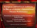 European and national traditions in the art of theatre – International Theatre Performance Prezentacja europejskiego projektu teatralnego realizowanego.
