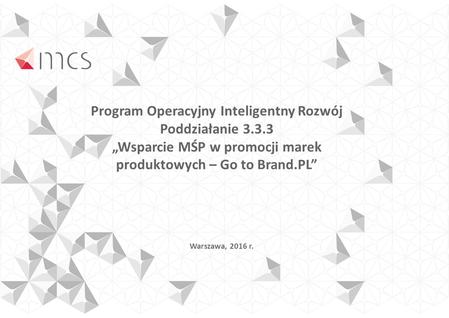Program Operacyjny Inteligentny Rozwój Poddziałanie 3.3.3 „Wsparcie MŚP w promocji marek produktowych – Go to Brand.PL” Warszawa, 2016 r.