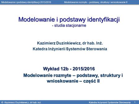 © Kazimierz Duzinkiewicz, dr hab. inż. Katedra Inżynierii Systemów Sterowania Modelowanie i podstawy identyfikacji 2015/2016 Modelowanie rozmyte – podstawy,