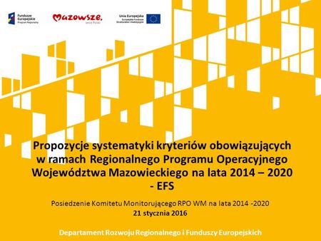 Propozycje systematyki kryteriów obowiązujących w ramach Regionalnego Programu Operacyjnego Województwa Mazowieckiego na lata 2014 – 2020 - EFS Posiedzenie.