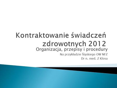 Organizacja, przepisy i procedury Na przykładzie Śląskiego OW NFZ Dr n. med. Z Klosa.