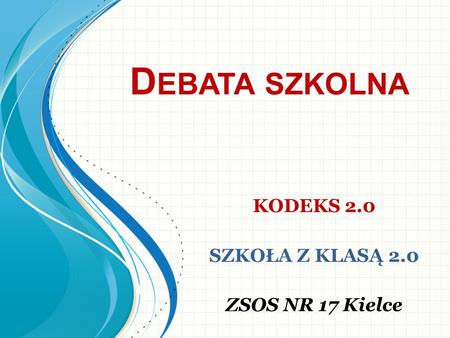 D EBATA SZKOLNA KODEKS 2.0 SZKOŁA Z KLASĄ 2.0 ZSOS NR 17 Kielce.