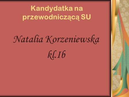 Kandydatka na przewodnicz ą c ą SU Natalia Korzeniewska kl.Ib.