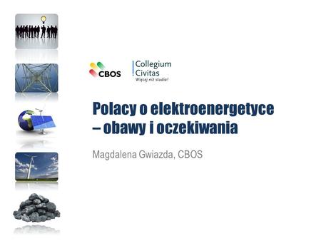 Polacy o elektroenergetyce – obawy i oczekiwania Magdalena Gwiazda, CBOS.