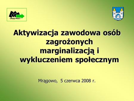 Aktywizacja zawodowa osób zagrożonych marginalizacją i wykluczeniem społecznym Mrągowo, 5 czerwca 2008 r.
