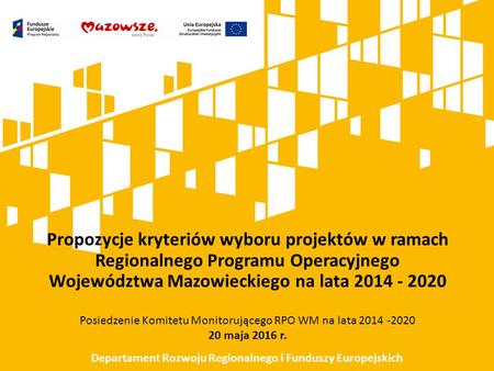 Propozycje kryteriów wyboru projektów w ramach Regionalnego Programu Operacyjnego Województwa Mazowieckiego na lata 2014 - 2020 Posiedzenie Komitetu Monitorującego.