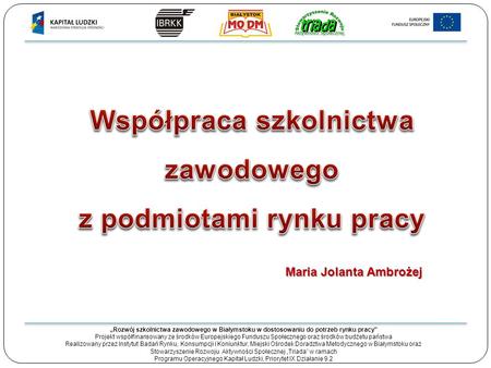 „Rozwój szkolnictwa zawodowego w Białymstoku w dostosowaniu do potrzeb rynku pracy” Projekt współfinansowany ze środków Europejskiego Funduszu Społecznego.