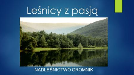 Leśnicy z pasją NADLEŚNICTWO GROMNIK. W Polsce w branżach związanych z leśnictwem pracuje ok. 375 tys. osób, czyli średnio co 40. pracujący Polak. Zapraszamy.