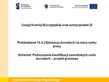 Departament Rozwoju Regionalnego Uwagi Komisji Europejskiej oraz autopoprawki IZ Poddziałanie 10.4.2 Edukacja dorosłych na rzecz rynku pracy Schemat: Podnoszenie.