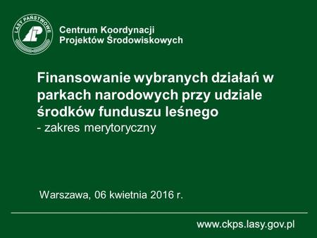 Finansowanie wybranych działań w parkach narodowych przy udziale środków funduszu leśnego - zakres merytoryczny Warszawa, 06 kwietnia 2016 r.