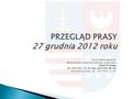 PRZEGLĄD PRASY 27 grudnia 2012 roku Urząd Marszałkowski Województwa Świętokrzyskiego w Kielcach Biuro Prasowe tel. (41) 342-13-45; fax. (41) 344-60-46.