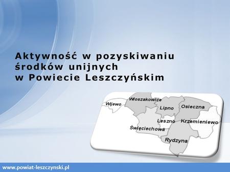 Aktywność w pozyskiwaniu środków unijnych w Powiecie Leszczyńskim www.powiat-leszczynski.pl.