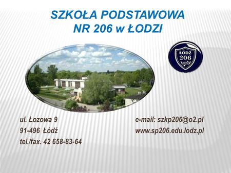 SZKOŁA PODSTAWOWA NR 206 w ŁODZI ul. Łozowa 9  91-496 Łódźwww.sp206.edu.lodz.pl tel./fax. 42 658-83-64.