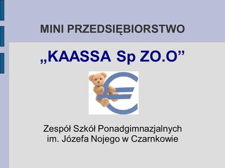 MINI PRZEDSIĘBIORSTWO „KAASSA Sp ZO.O” Zespół Szkół Ponadgimnazjalnych im. Józefa Nojego w Czarnkowie.