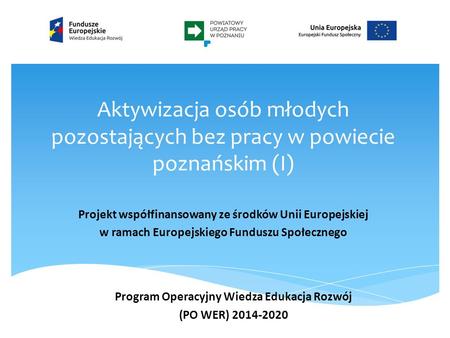 Aktywizacja osób młodych pozostających bez pracy w powiecie poznańskim (I) Projekt współfinansowany ze środków Unii Europejskiej w ramach Europejskiego.