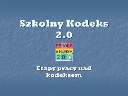 Szkolny Kodeks 2.0 Etapy pracy nad kodeksem. Nasza szkoła, jako jedna z 300 w Polsce bierze udział w programie Szkoła z Klasą 2.0. Nasza szkoła, jako.