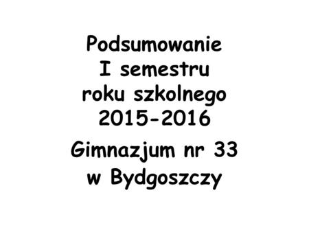 Podsumowanie I semestru roku szkolnego 2015-2016 Gimnazjum nr 33 w Bydgoszczy.