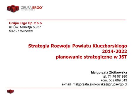 Strategia Rozwoju Powiatu Kluczborskiego 2014-2022 planowanie strategiczne w JST Małgorzata Ziółkowska tel. 71 78 07 990 kom. 509 609 513