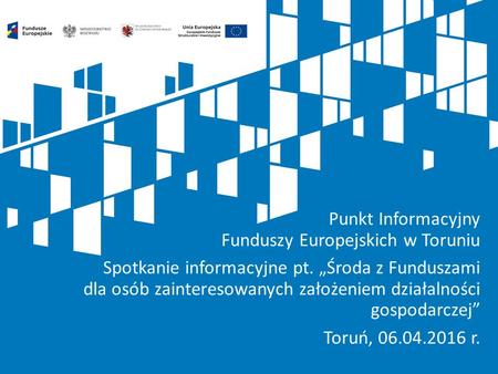 Punkt Informacyjny Funduszy Europejskich w Toruniu Spotkanie informacyjne pt. „Środa z Funduszami dla osób zainteresowanych założeniem działalności gospodarczej”