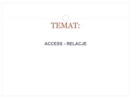 ACCESS - RELACJE TEMAT:. Tworzenie i edycja relacji Relacje w bazach danych tworzone są w celu powiązania z sobą danych z wielu tabel. Tworzymy (edytujemy)