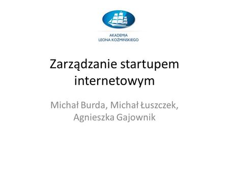 Zarządzanie startupem internetowym Michał Burda, Michał Łuszczek, Agnieszka Gajownik.