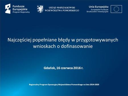 Najczęściej popełniane błędy w przygotowywanych wnioskach o dofinasowanie Regionalny Program Operacyjny Województwa Pomorskiego na lata 2014-2020 Gdańsk,