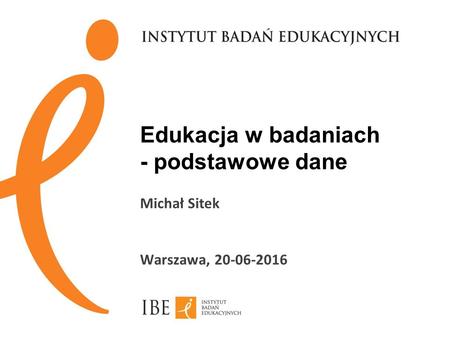 Edukacja w badaniach - podstawowe dane Michał Sitek Warszawa, 20-06-2016.