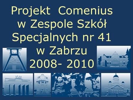 Projekt Comenius w Zespole Szkół Specjalnych nr 41 w Zabrzu 2008- 2010.