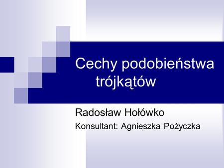 Cechy podobieństwa trójkątów Radosław Hołówko Konsultant: Agnieszka Pożyczka.