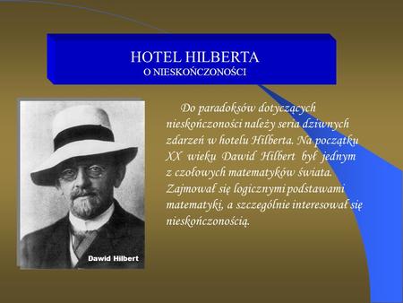 HOTEL HILBERTA O NIESKOŃCZONOŚCI Do paradoksów dotyczących nieskończoności należy seria dziwnych zdarzeń w hotelu Hilberta. Na początku XX wieku Dawid.