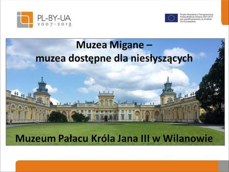 Muzea Migane – muzea dostępne dla niesłyszących Muzeum Pałacu Króla Jana III w Wilanowie.