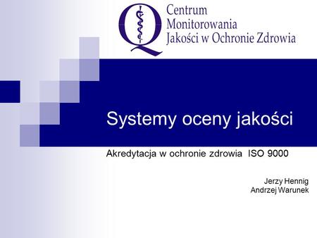 Systemy oceny jakości Akredytacja w ochronie zdrowia ISO 9000 Jerzy Hennig Andrzej Warunek.