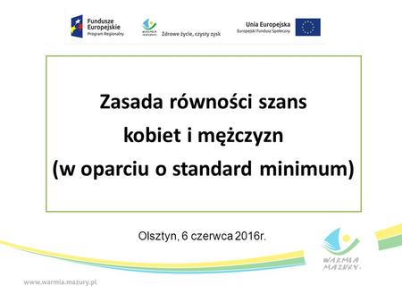 Zasada równości szans kobiet i mężczyzn (w oparciu o standard minimum) Olsztyn, 6 czerwca 2016r.