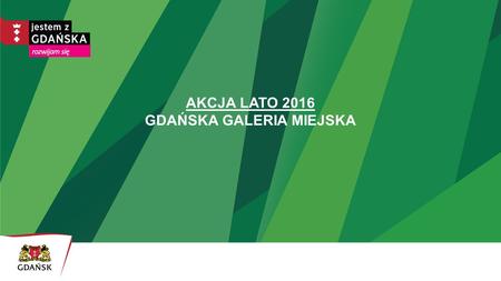 AKCJA LATO 2016 GDAŃSKA GALERIA MIEJSKA. Oferta wakacyjna Gdańskiej Galerii Miejskiej Gdańska Galeria Miejska 2 ul. Powroźnicza 13/14 Gdańsk 80-828 tel.
