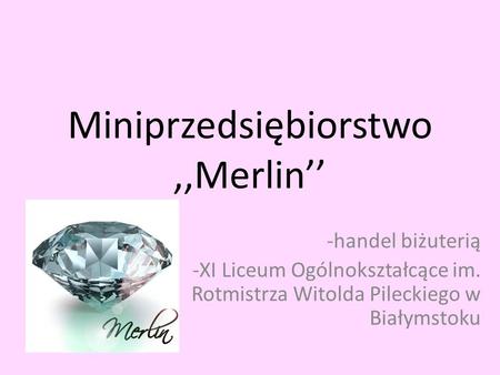 Miniprzedsiębiorstwo,,Merlin’’ -handel biżuterią -XI Liceum Ogólnokształcące im. Rotmistrza Witolda Pileckiego w Białymstoku.