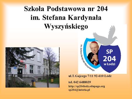 Ul.T.Gajcego 7/11 92-610 Łódź tel. 042 6488039  Szkoła Podstawowa nr 204 im. Stefana Kardynała Wyszyńskiego.