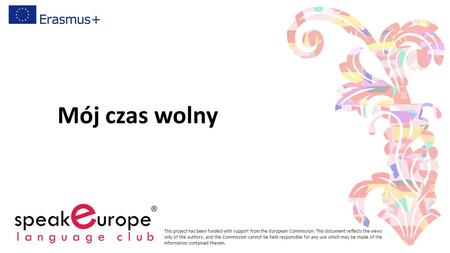 Mój czas wolny This project has been funded with support from the European Commission. This document reflects the views only of the authors, and the Commission.