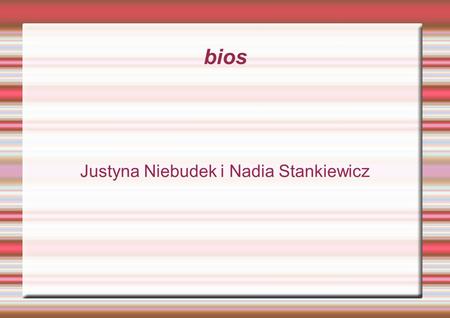 Bios Justyna Niebudek i Nadia Stankiewicz. CO TO JEST BIOS ??? BIOS (akronim ang. Basic Input/Output System – podstawowy system wejścia-wyjścia) to zapisany.