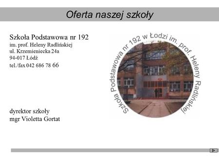 Szkoła Podstawowa nr 192 im. prof. Heleny Radlińskiej ul. Krzemieniecka 24a 94-017 Łódź tel./fax 042 686 78 66 dyrektor szkoły mgr Violetta Gortat Oferta.